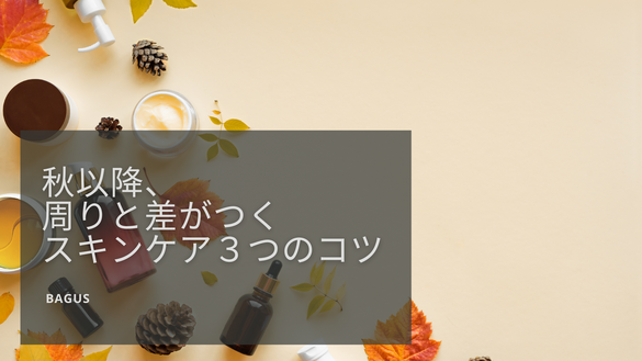 秋以降、周りと差がつくスキンケア